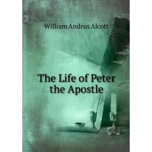    The Life of Peter the Apostle: William Andrus Alcott: Books