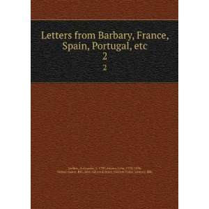 : Letters from Barbary, France, Spain, Portugal, etc. 2: Alexander, d 