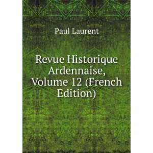   Historique Ardennaise, Volume 12 (French Edition): Paul Laurent: Books