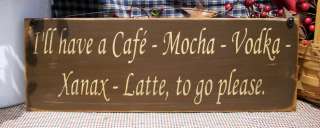 ll Have A Cafe Mocha Vodka Xanax Latte wood sign  