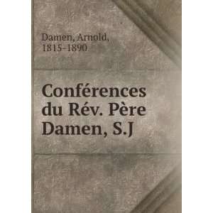   rences du RÃ©v. PÃ¨re Damen, S.J.: Arnold, 1815 1890 Damen: Books