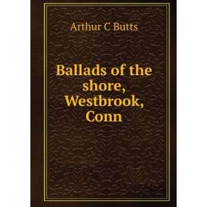    Ballads of the shore, Westbrook, Conn. Arthur C Butts Books