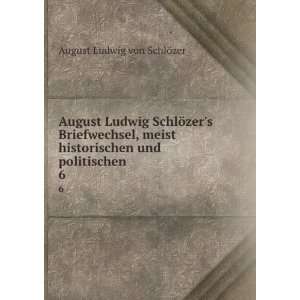   historischen und politischen . 6 August Ludwig von SchlÃ¶zer Books