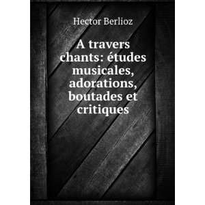   musicales, adorations, boutades et critiques Hector Berlioz Books