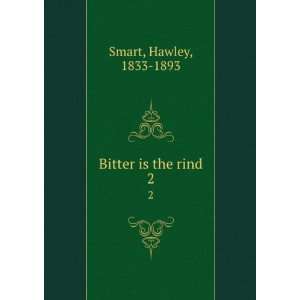  Bitter is the rind. 2 Hawley, 1833 1893 Smart Books