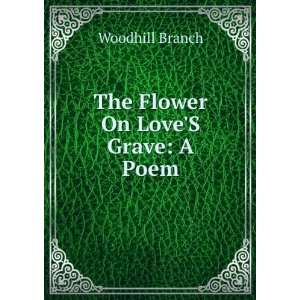  The Flower On LoveS Grave: A Poem: Woodhill Branch: Books