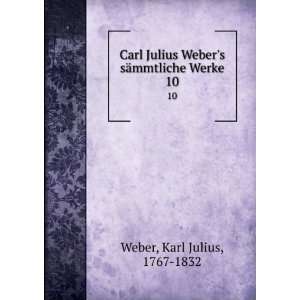  Carl Julius Webers sÃ¤mmtliche Werke. 10 Karl Julius 