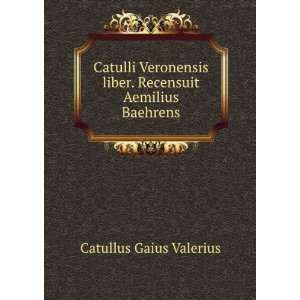   liber. Recensuit Aemilius Baehrens Catullus Gaius Valerius Books