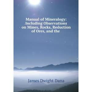   Mines, Rocks, Reduction of Ores, and the . James Dwight Dana Books
