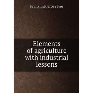   of agriculture, with industrial lessons Franklin Pierce Sever Books