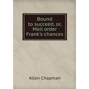   Bound to succeed, or, Mail order Franks chances Allen Chapman Books