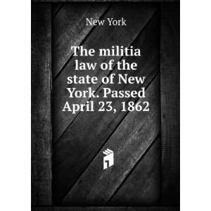 The militia law of the state of New York. Passed April 23, 1862 New 