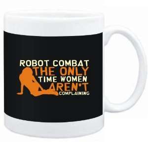 Mug Black  Robot Combat  THE ONLY TIME WOMEN ARENÂ´T COMPLAINING 