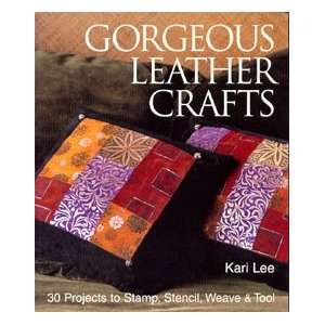 Gorgeous Leather Crafts 30 Projects to Stamp, Stencil, Weave & Tool 