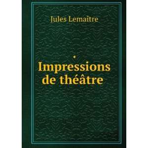  . Impressions de thÃ©Ã¢tre .: Jules LemaÃ®tre: Books