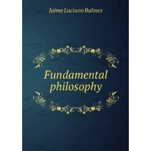  Fundamental philosophy: Jaime Luciano Balmes: Books