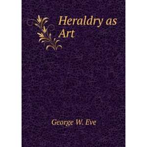  Heraldry as Art George W. Eve Books