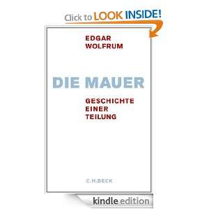 Die Mauer Geschichte einer Teilung (German Edition) Edgar Wolfrum 
