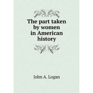    The part taken by women in American history: John A. Logan: Books