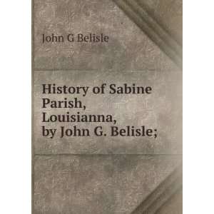   Sabine Parish, Louisianna, by John G. Belisle;: John G Belisle: Books