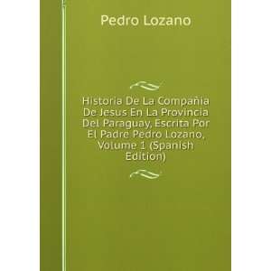   El Padre Pedro Lozano, Volume 1 (Spanish Edition): Pedro Lozano: Books