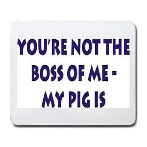  Your not the boss of me, my pig is Mousepad Office 