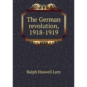    The German revolution, 1918 1919 Ralph Haswell Lutz Books