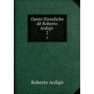   filosofiche dÃ¨ Roberto ArdigÃ² . 2: Roberto ArdigÃ²: Books