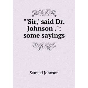    Sir, said Dr. Johnson . some sayings: Samuel Johnson: Books