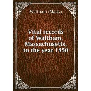  Vital records of Waltham, Massachusetts, to the year 1850 