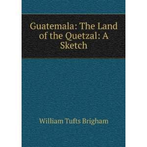   : The Land of the Quetzal: A Sketch: William Tufts Brigham: Books