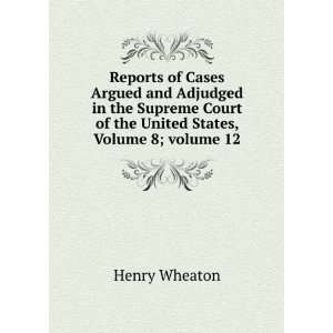   of the United States, Volume 8;Â volume 12 Henry Wheaton Books