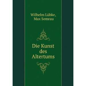    Die Kunst des Altertums Max Semrau Wilhelm LÃ¼bke Books