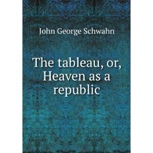  The tableau, or, Heaven as a republic John George Schwahn Books