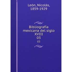   mexicana del siglo XVIII. 03: NicolÃ¡s, 1859 1929 LeÃ³n: Books