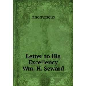  Letter to His Excellency Wm. H. Seward. Anonymous Books