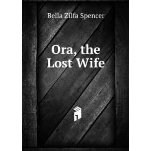 Ora, the Lost Wife Bella Zilfa Spencer  Books
