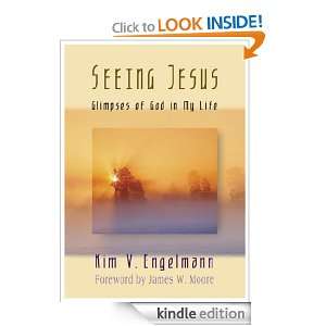 Seeing Jesus Glimpses of God in My Life Kim V. Engelmann, James W 