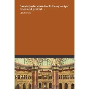   cook book. Every recipe tried and proved . . Anonymous Books
