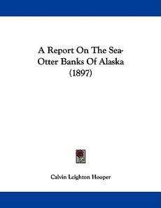 Report on the Sea Otter Banks of Alaska (1897) NEW 9781437464948 