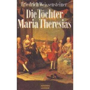 Die Töchter Maria Theresias  Friedrich Weissensteiner 