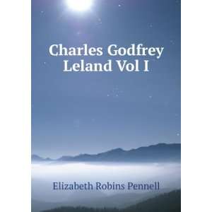 Charles Godfrey Leland Vol I Elizabeth Robins Pennell  