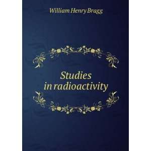  Studies in radioactivity: William Henry Bragg: Books